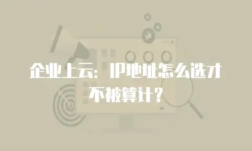 企业上云：IP地址怎么选才不被算计？
