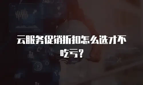 云服务促销折扣怎么选才不吃亏？