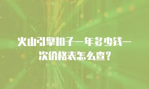 火山引擎扣子一年多少钱一次价格表怎么查？