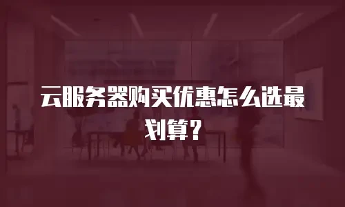 云服务器购买优惠怎么选最划算？