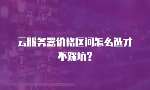 云服务器价格区间怎么选才不踩坑？