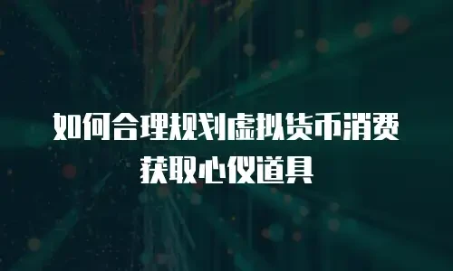 如何合理规划虚拟货币消费获取心仪道具