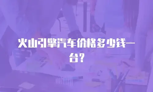 火山引擎汽车价格多少钱一台？