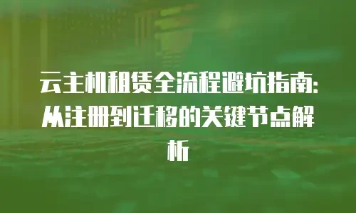 云主机租赁全流程避坑指南：从注册到迁移的关键节点解析