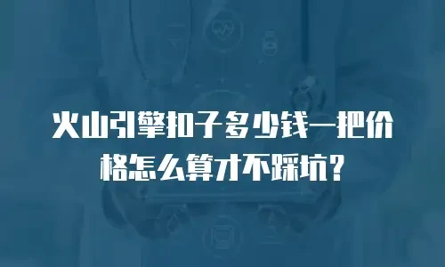 火山引擎扣子多少钱一把价格怎么算才不踩坑？