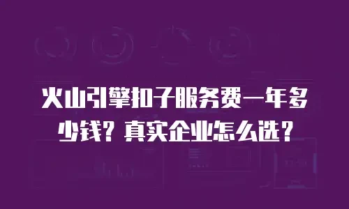 火山引擎扣子服务费一年多少钱？真实企业怎么选？