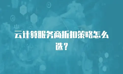 云计算服务商折扣策略怎么选？