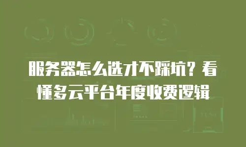 服务器怎么选才不踩坑？看懂多云平台年度收费逻辑
