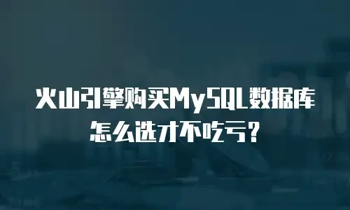 火山引擎购买MySQL数据库怎么选才不吃亏？