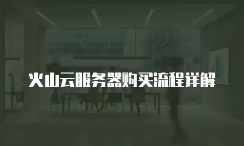 火山云服务器购买流程详解