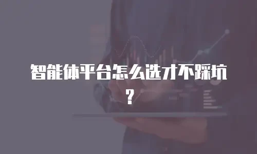 智能体平台怎么选才不踩坑？
