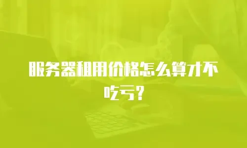 服务器租用价格怎么算才不吃亏？