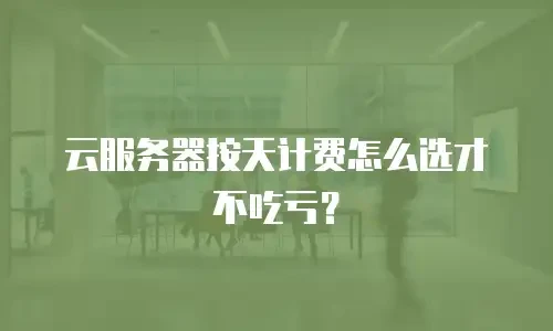 云服务器按天计费怎么选才不吃亏？