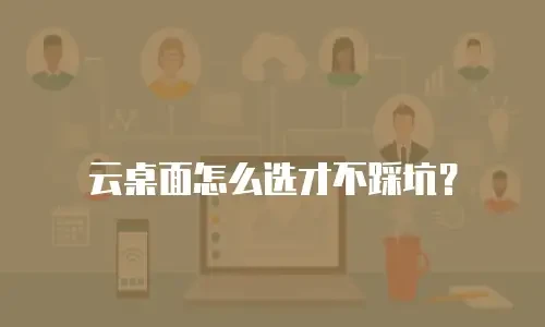 云桌面怎么选才不踩坑？