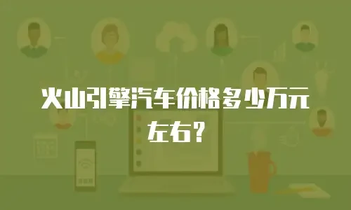 火山引擎汽车价格多少万元左右？