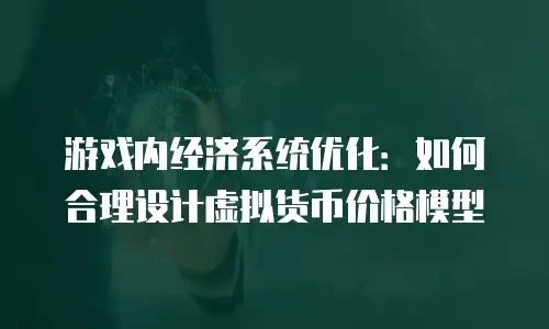 游戏内经济系统优化：如何合理设计虚拟货币价格模型