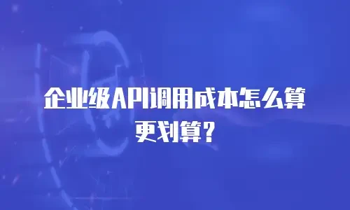 企业级API调用成本怎么算更划算？