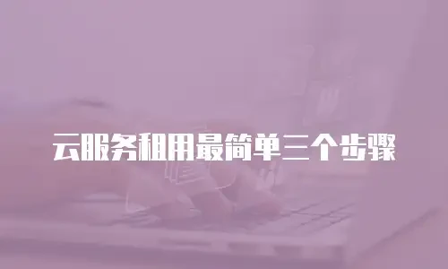 云服务租用最简单三个步骤