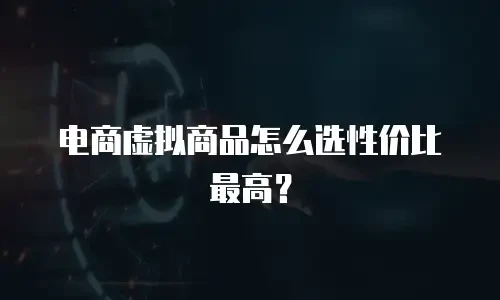电商虚拟商品怎么选性价比最高？