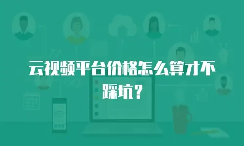 云视频平台价格怎么算才不踩坑？