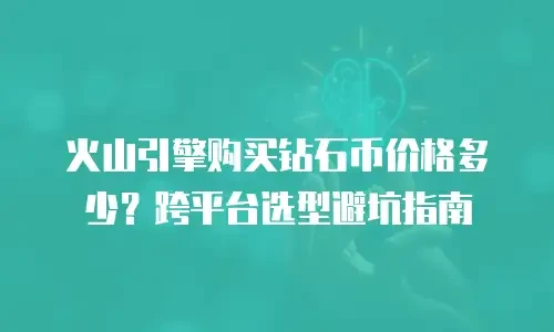 火山引擎购买钻石币价格多少？跨平台选型避坑指南