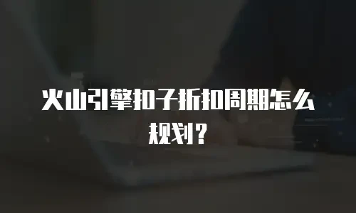 火山引擎扣子折扣周期怎么规划？