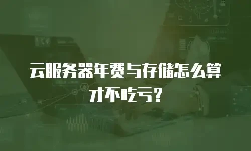 云服务器年费与存储怎么算才不吃亏？