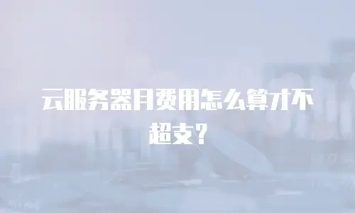 云服务器月费用怎么算才不超支？