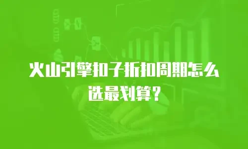 火山引擎扣子折扣周期怎么选最划算？