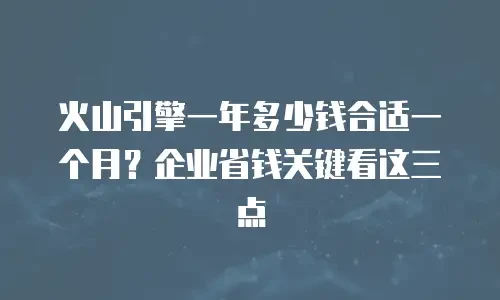 火山引擎一年多少钱合适一个月？企业省钱关键看这三点