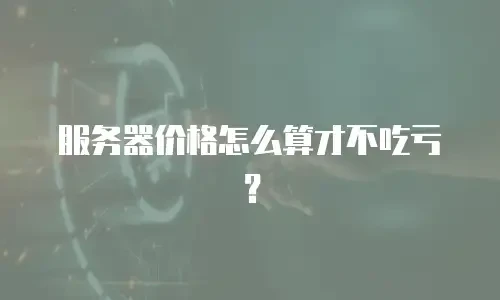 服务器价格怎么算才不吃亏？