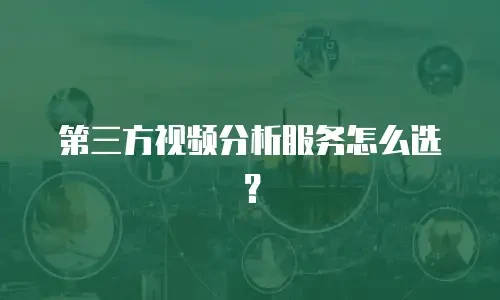 第三方视频分析服务怎么选？
