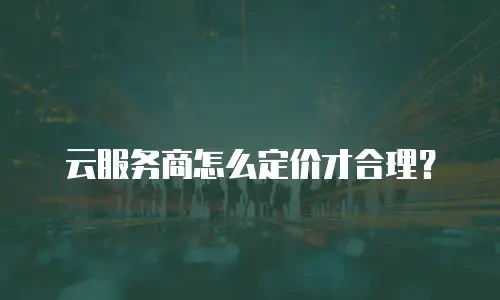 云服务商怎么定价才合理？