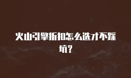 火山引擎折扣怎么选才不踩坑？