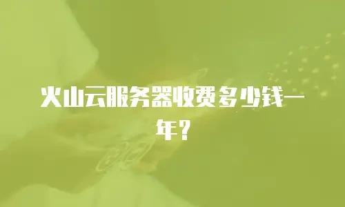 火山云服务器收费多少钱一年？