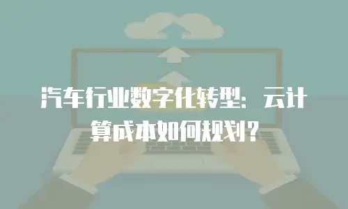 汽车行业数字化转型：云计算成本如何规划？