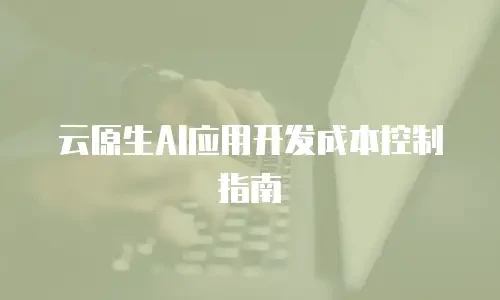 云原生AI应用开发成本控制指南