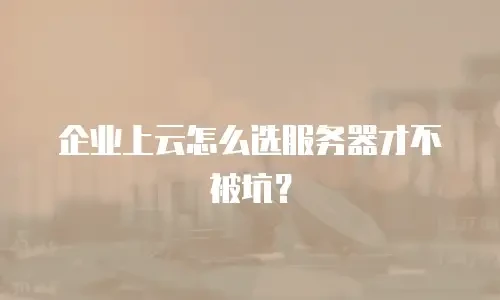 企业上云怎么选服务器才不被坑？