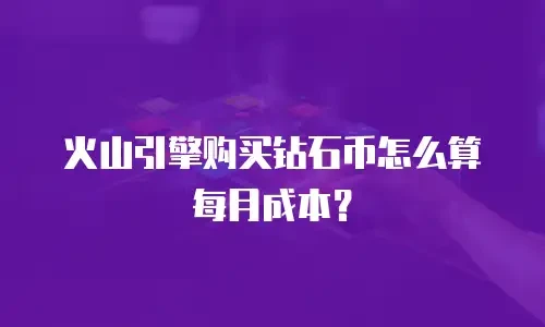火山引擎购买钻石币怎么算每月成本？