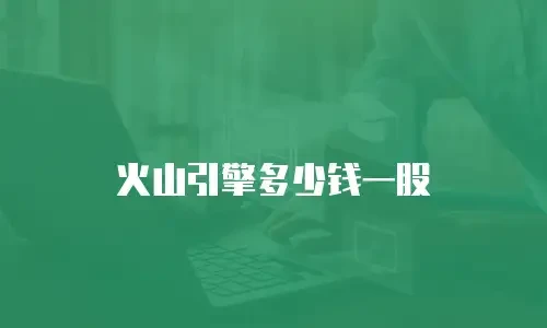 火山引擎多少钱一股