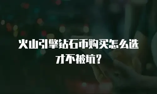 火山引擎钻石币购买怎么选才不被坑？