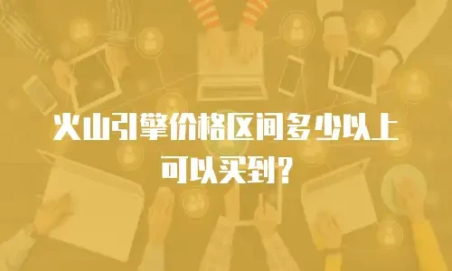 火山引擎价格区间多少以上可以买到？