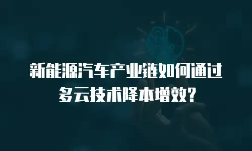 新能源汽车产业链如何通过多云技术降本增效？