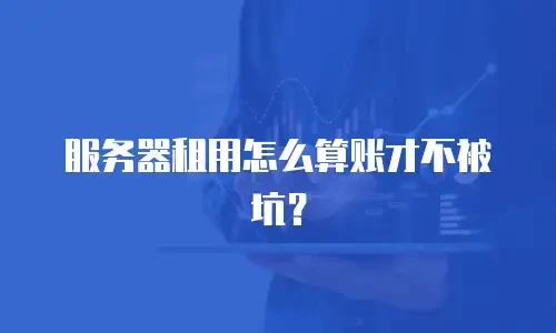 服务器租用怎么算账才不被坑？