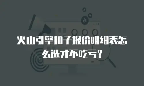 火山引擎扣子报价明细表怎么选才不吃亏？