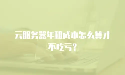 云服务器年租成本怎么算才不吃亏？