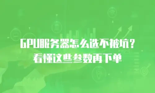 GPU服务器怎么选不被坑？看懂这些参数再下单