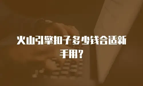 火山引擎扣子多少钱合适新手用？
