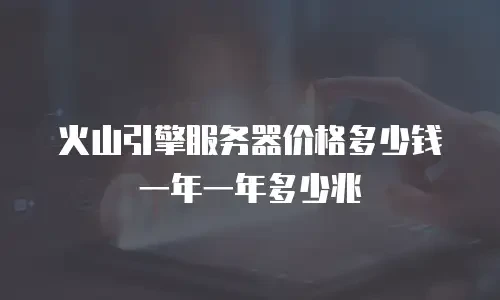 火山引擎服务器价格多少钱一年一年多少兆