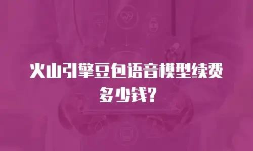 火山引擎豆包语音模型续费多少钱？